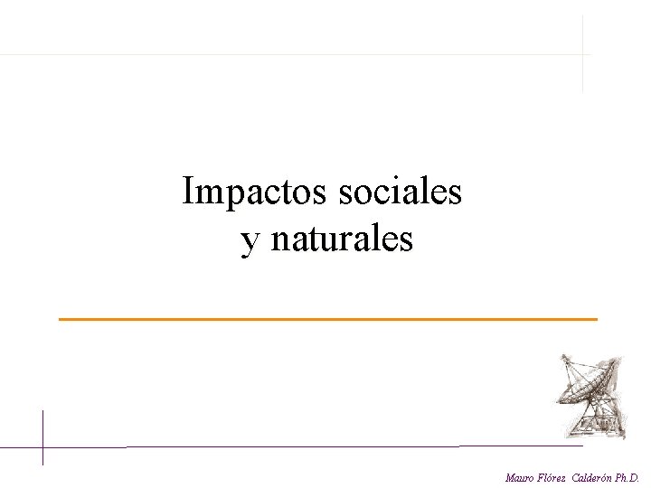  Impactos sociales y naturales Mauro Flórez Calderón Ph. D. 