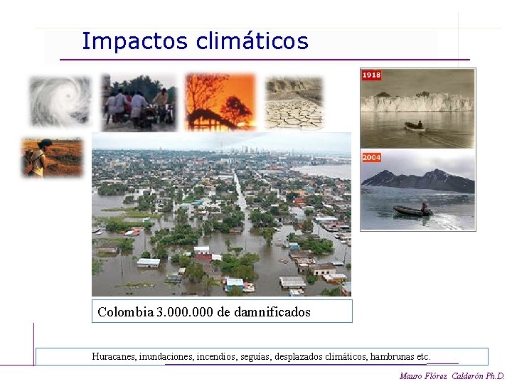 Impactos climáticos Colombia 3. 000 de damnificados Huracanes, inundaciones, incendios, seguías, desplazados climáticos, hambrunas