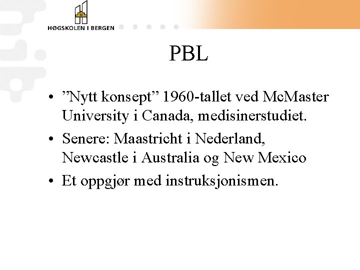 PBL • ”Nytt konsept” 1960 -tallet ved Mc. Master University i Canada, medisinerstudiet. •