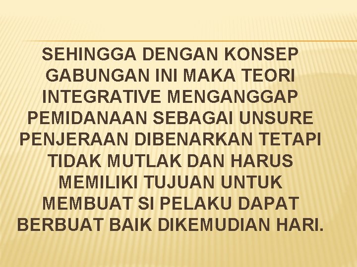 SEHINGGA DENGAN KONSEP GABUNGAN INI MAKA TEORI INTEGRATIVE MENGANGGAP PEMIDANAAN SEBAGAI UNSURE PENJERAAN DIBENARKAN