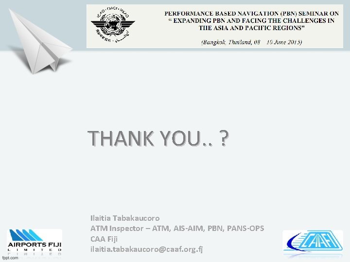 THANK YOU. . ? Ilaitia Tabakaucoro ATM Inspector – ATM, AIS-AIM, PBN, PANS-OPS CAA
