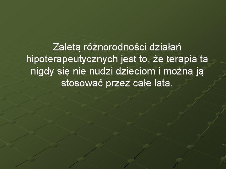 Zaletą różnorodności działań hipoterapeutycznych jest to, że terapia ta nigdy się nie nudzi dzieciom