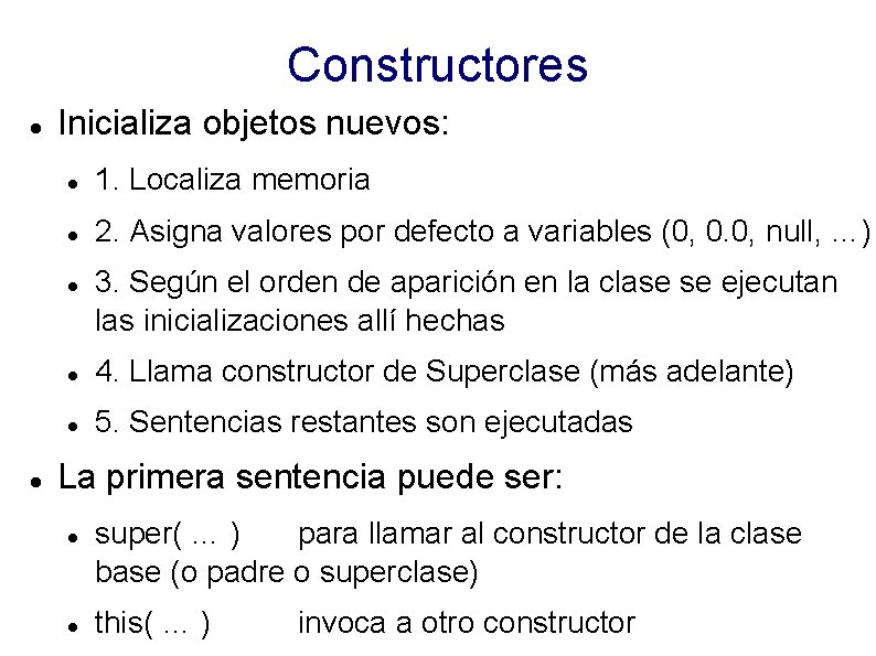 Constructores Inicializa objetos nuevos: 1. Localiza memoria 2. Asigna valores por defecto a variables