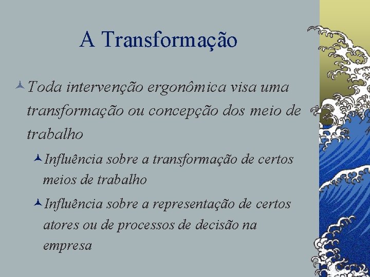 A Transformação ©Toda intervenção ergonômica visa uma transformação ou concepção dos meio de trabalho