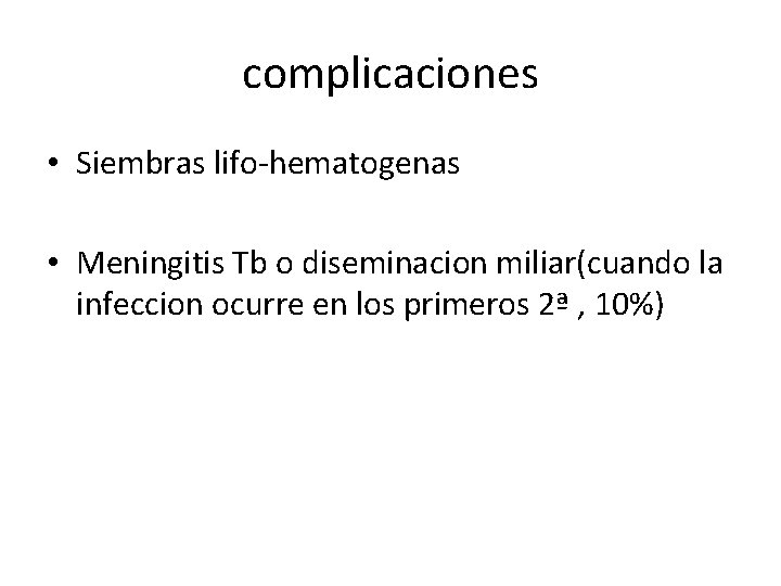 complicaciones • Siembras lifo-hematogenas • Meningitis Tb o diseminacion miliar(cuando la infeccion ocurre en