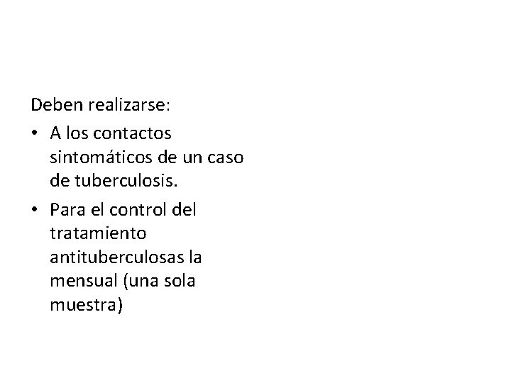 Deben realizarse: • A los contactos sintomáticos de un caso de tuberculosis. • Para