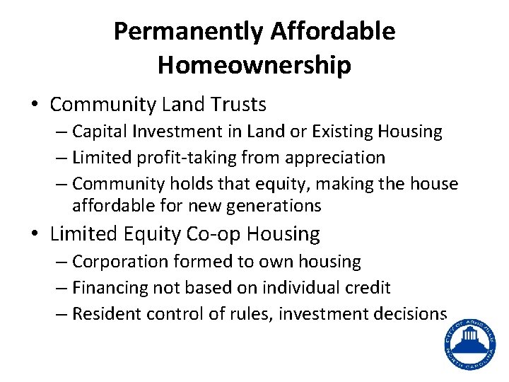 Permanently Affordable Homeownership • Community Land Trusts – Capital Investment in Land or Existing