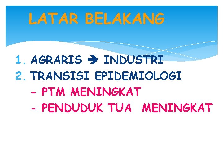LATAR BELAKANG 1. AGRARIS INDUSTRI 2. TRANSISI EPIDEMIOLOGI - PTM MENINGKAT - PENDUDUK TUA