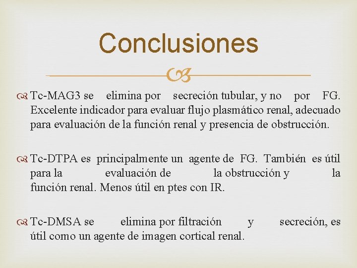 Conclusiones Tc-MAG 3 se elimina por secreción tubular, y no por FG. Excelente indicador