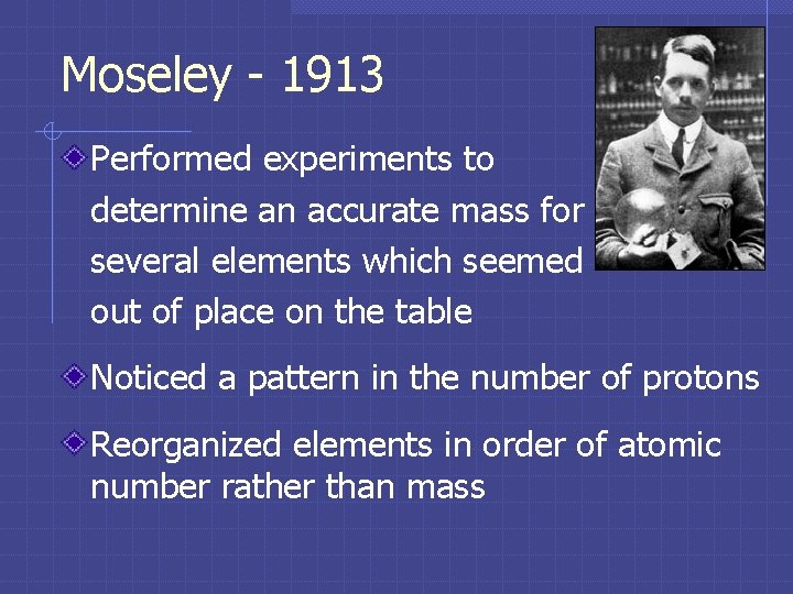 Moseley - 1913 Performed experiments to determine an accurate mass for several elements which