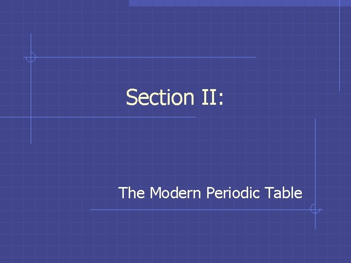 Section II: The Modern Periodic Table Section II: The Modern Periodic Table