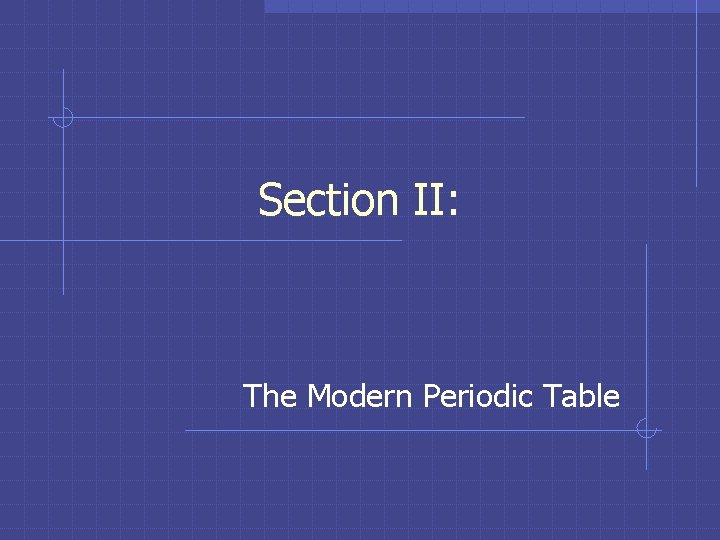 Section II: The Modern Periodic Table 