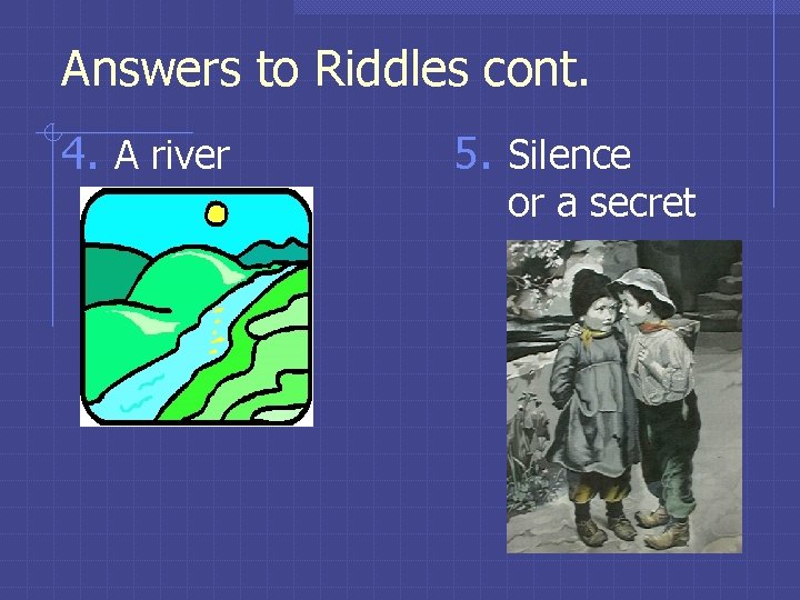 Answers to Riddles cont. 4. A river 5. Silence or a secret Answers to Riddles cont. 4. A river 5. Silence or a secret