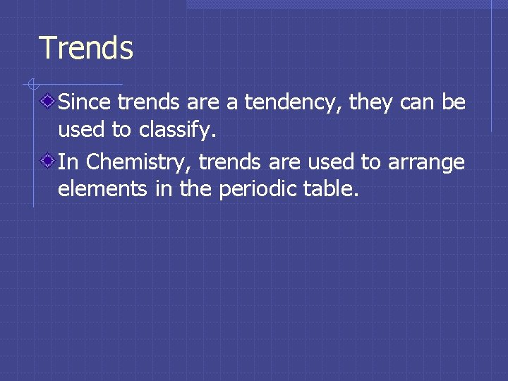 Trends Since trends are a tendency, they can be used to classify. In Chemistry,
