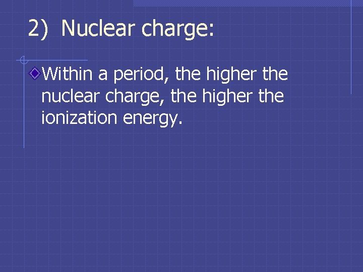 2) Nuclear charge: Within a period, the higher the nuclear charge, the higher the