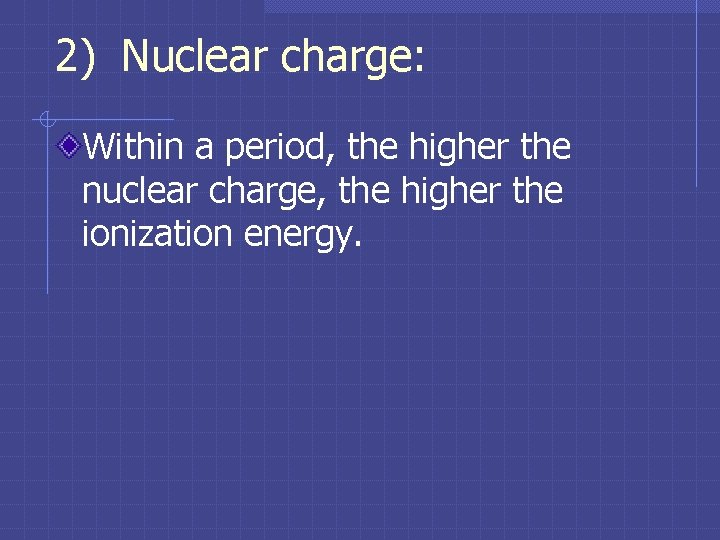 2) Nuclear charge: Within a period, the higher the nuclear charge, the higher the 2) Nuclear charge: Within a period, the higher the nuclear charge, the higher the