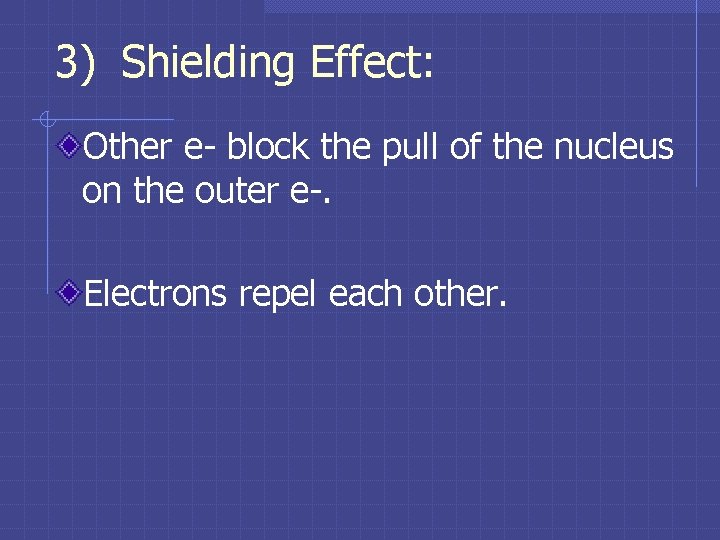 3) Shielding Effect: Other e- block the pull of the nucleus on the outer 3) Shielding Effect: Other e- block the pull of the nucleus on the outer