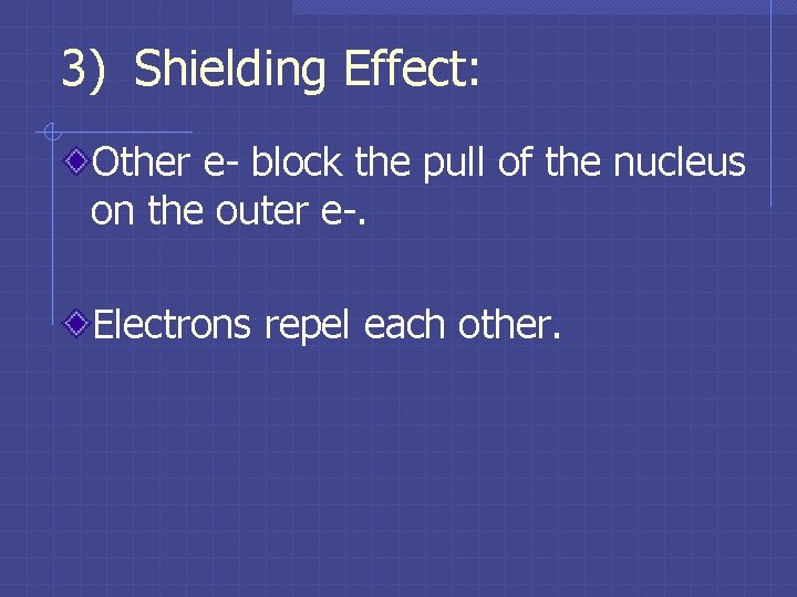 3) Shielding Effect: Other e- block the pull of the nucleus on the outer