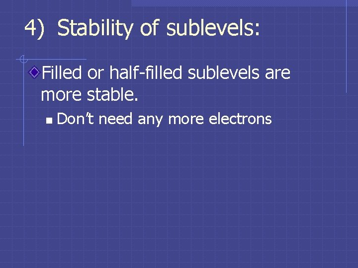 4) Stability of sublevels: Filled or half-filled sublevels are more stable. n Don’t need