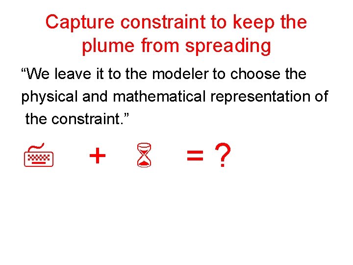 Capture constraint to keep the plume from spreading “We leave it to the modeler Capture constraint to keep the plume from spreading “We leave it to the modeler