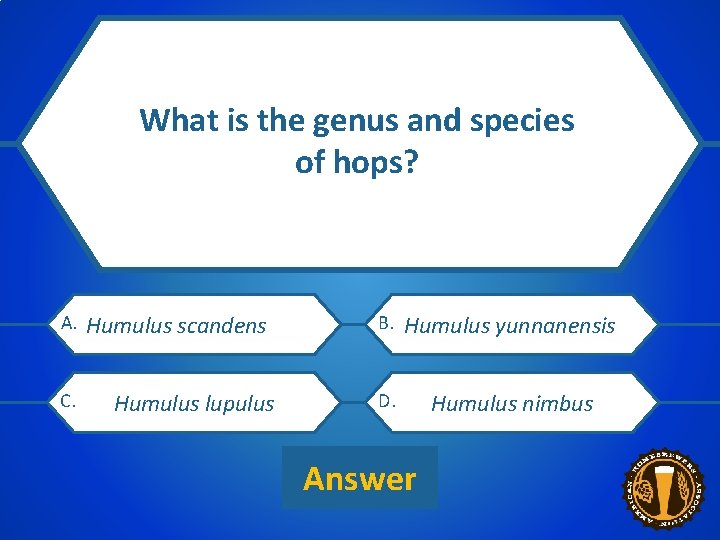 What is the genus and species of hops? 1 CATEGORY $200 CLUE A. C.