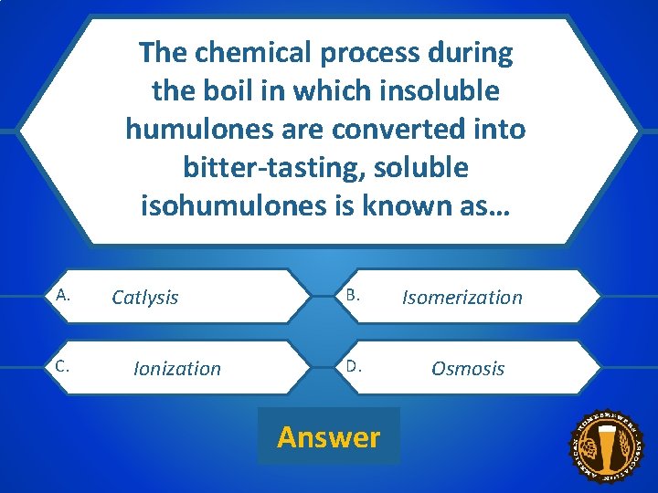 The chemical process during the boil in which insoluble humulones are converted into CATEGORY