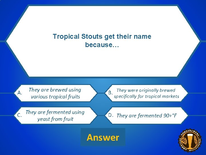 Tropical Stouts get their name because… CATEGORY 1 $200 CLUE A. They are brewed