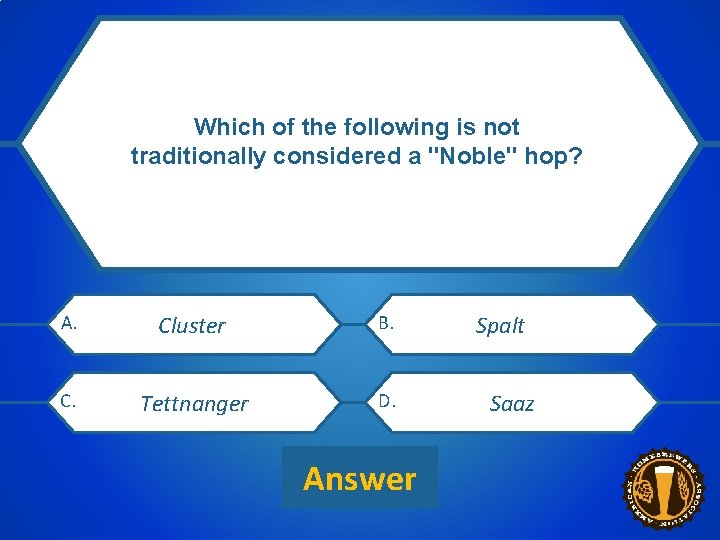 Which of the following is not traditionally considered a "Noble" hop? CATEGORY 1 $200