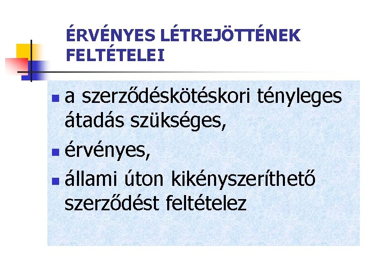 ÉRVÉNYES LÉTREJÖTTÉNEK FELTÉTELEI a szerződéskötéskori tényleges átadás szükséges, n érvényes, n állami úton kikényszeríthető