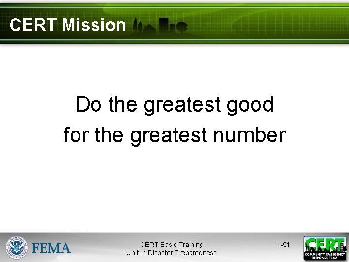 CERT Mission Do the greatest good for the greatest number CERT Basic Training Unit