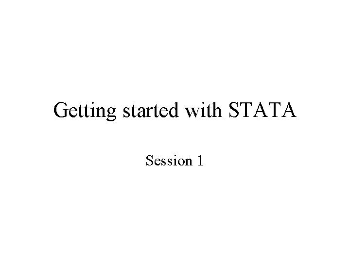 Getting started with STATA Session 1 