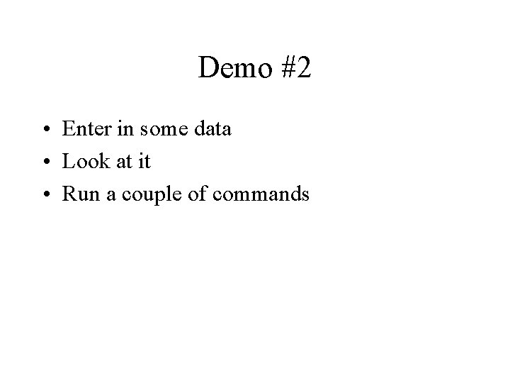 Demo #2 • Enter in some data • Look at it • Run a