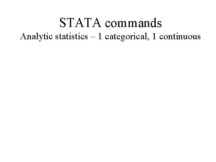 STATA commands Analytic statistics – 1 categorical, 1 continuous 