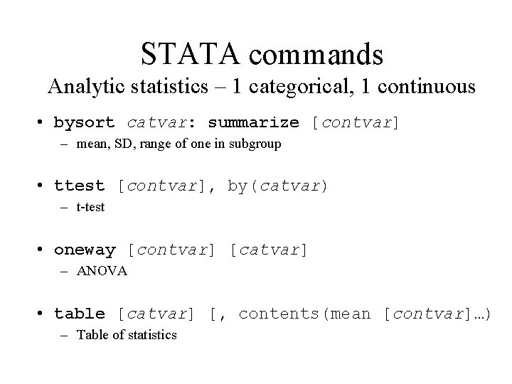 STATA commands Analytic statistics – 1 categorical, 1 continuous • bysort catvar: summarize [contvar]