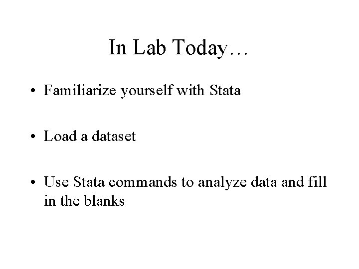 In Lab Today… • Familiarize yourself with Stata • Load a dataset • Use