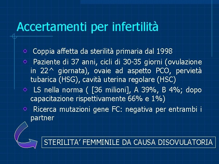 Accertamenti per infertilità Coppia affetta da sterilità primaria dal 1998 Paziente di 37 anni,