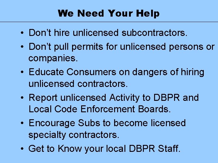 We Need Your Help • Don’t hire unlicensed subcontractors. • Don’t pull permits for