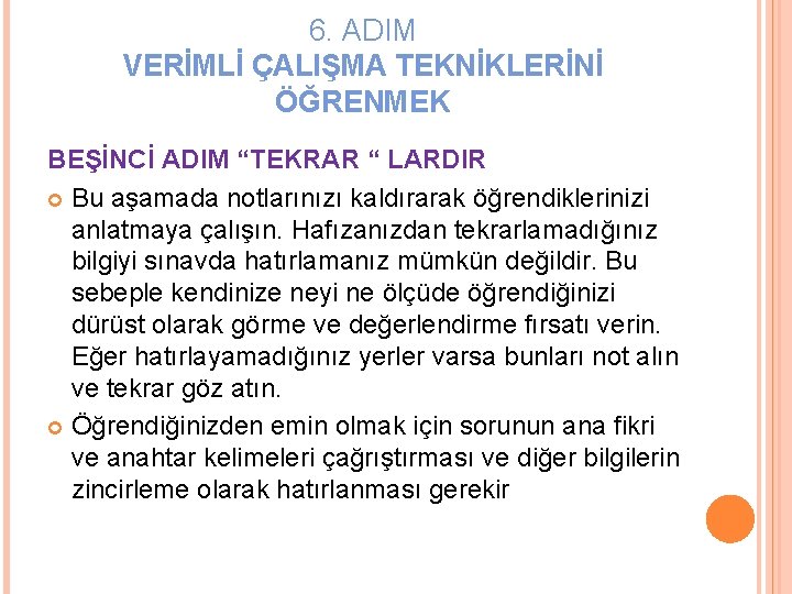 6. ADIM VERİMLİ ÇALIŞMA TEKNİKLERİNİ ÖĞRENMEK BEŞİNCİ ADIM “TEKRAR “ LARDIR Bu aşamada notlarınızı