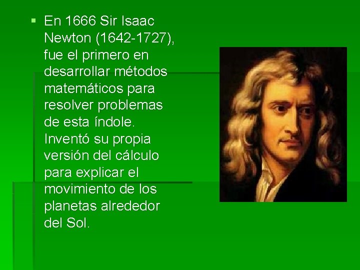 § En 1666 Sir Isaac Newton (1642 -1727), fue el primero en desarrollar métodos