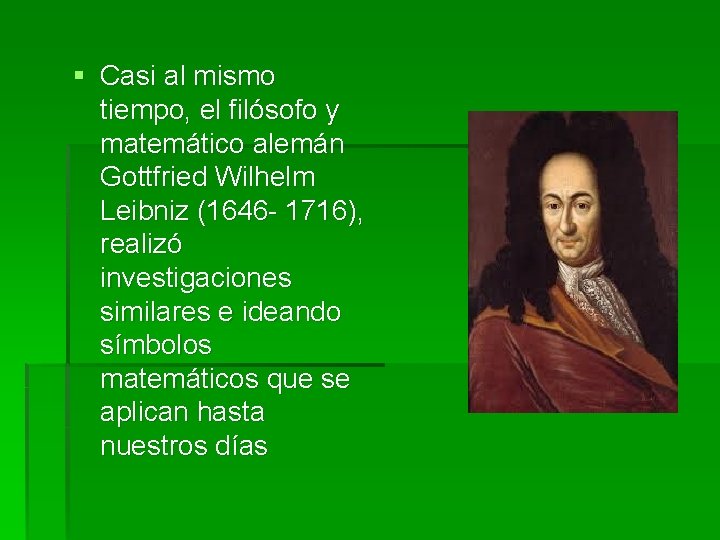 § Casi al mismo tiempo, el filósofo y matemático alemán Gottfried Wilhelm Leibniz (1646