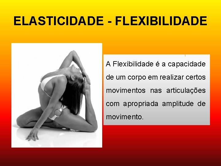 ELASTICIDADE - FLEXIBILIDADE A Flexibilidade é a capacidade de um corpo em realizar certos