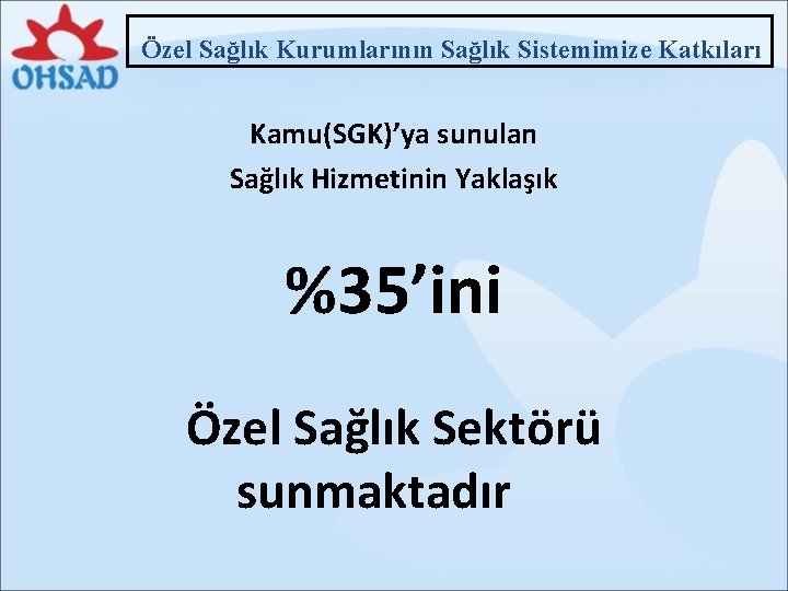 Özel Sağlık Kurumlarının Sağlık Sistemimize Katkıları Kamu(SGK)’ya sunulan Sağlık Hizmetinin Yaklaşık %35’ini Özel Sağlık