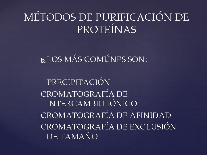 MÉTODOS DE PURIFICACIÓN DE PROTEÍNAS LOS MÁS COMÚNES SON: PRECIPITACIÓN CROMATOGRAFÍA DE INTERCAMBIO IÓNICO