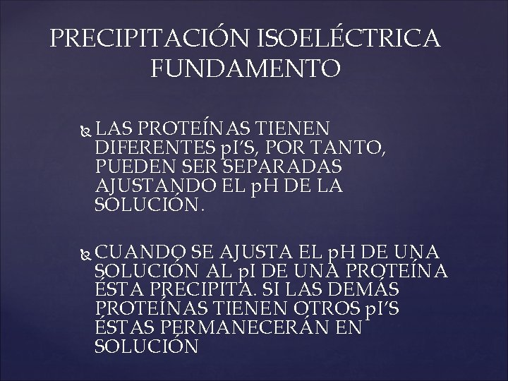 PRECIPITACIÓN ISOELÉCTRICA FUNDAMENTO LAS PROTEÍNAS TIENEN DIFERENTES p. I’S, POR TANTO, PUEDEN SER SEPARADAS