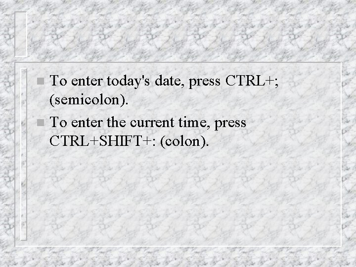 To enter today's date, press CTRL+; (semicolon). n To enter the current time, press