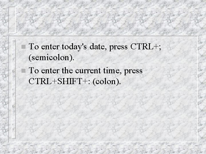 To enter today's date, press CTRL+; (semicolon). n To enter the current time, press