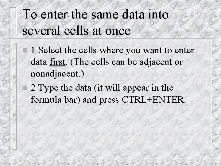 To enter the same data into several cells at once 1 Select the cells