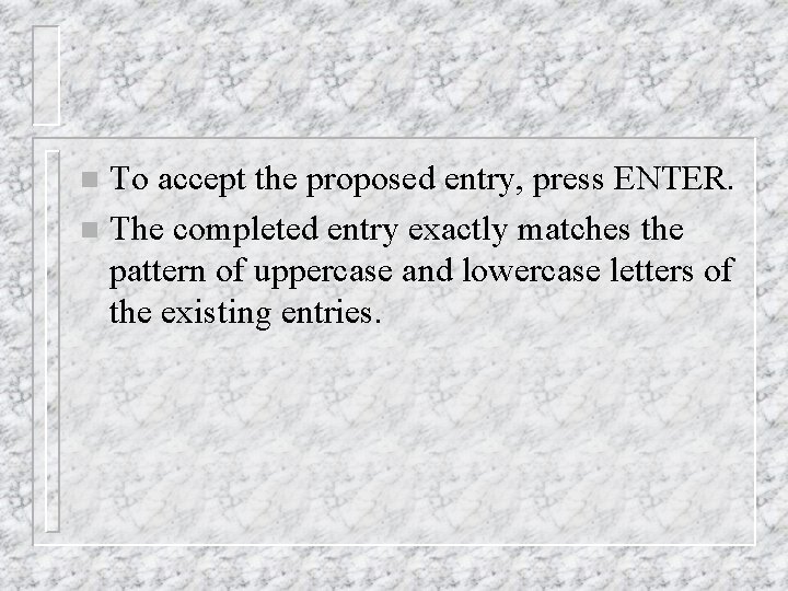 To accept the proposed entry, press ENTER. n The completed entry exactly matches the