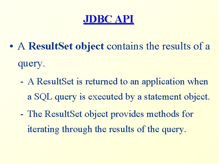 JDBC API • A Result. Set object contains the results of a query. -
