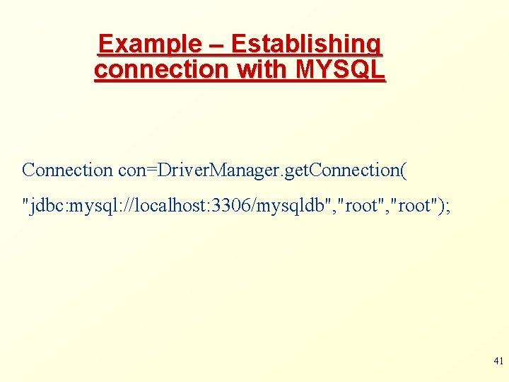 Example – Establishing connection with MYSQL Connection con=Driver. Manager. get. Connection( "jdbc: mysql: //localhost: